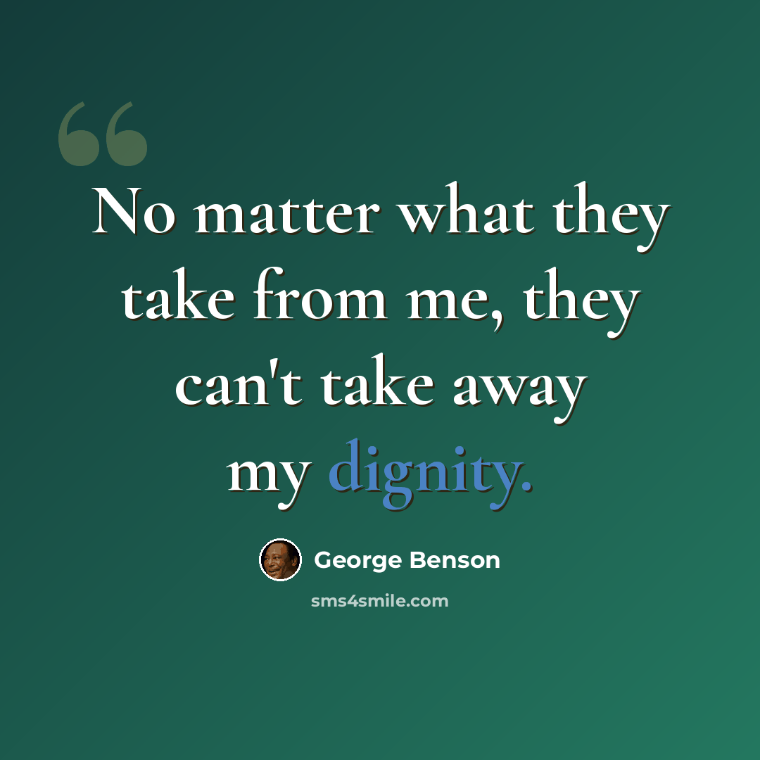 “No matter what they take from me, they can't take away my dignity.” quote by George Benson