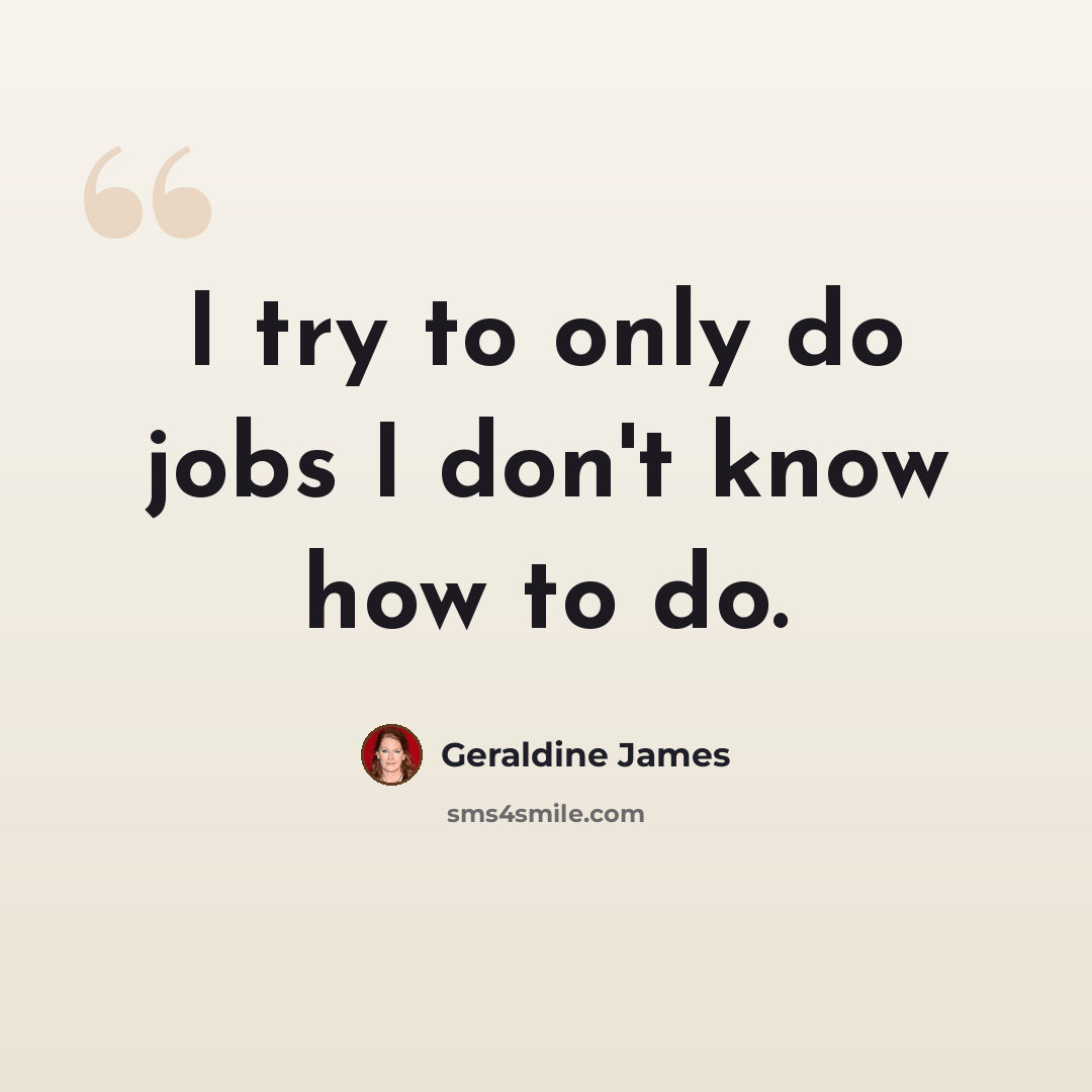 “I try to only do jobs I don't know how to do.” quote by Geraldine James