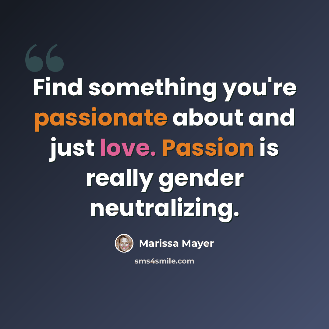 “Find something you're passionate about and just love. Passion is really gender neutralizing.” quote by Marissa Mayer