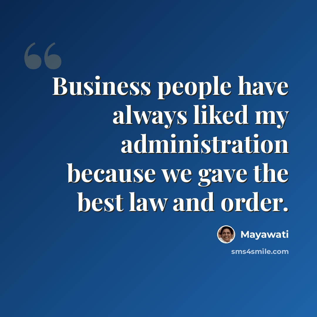 “Business people have always liked my administration because we gave the best law and order.” quote by Mayawati
