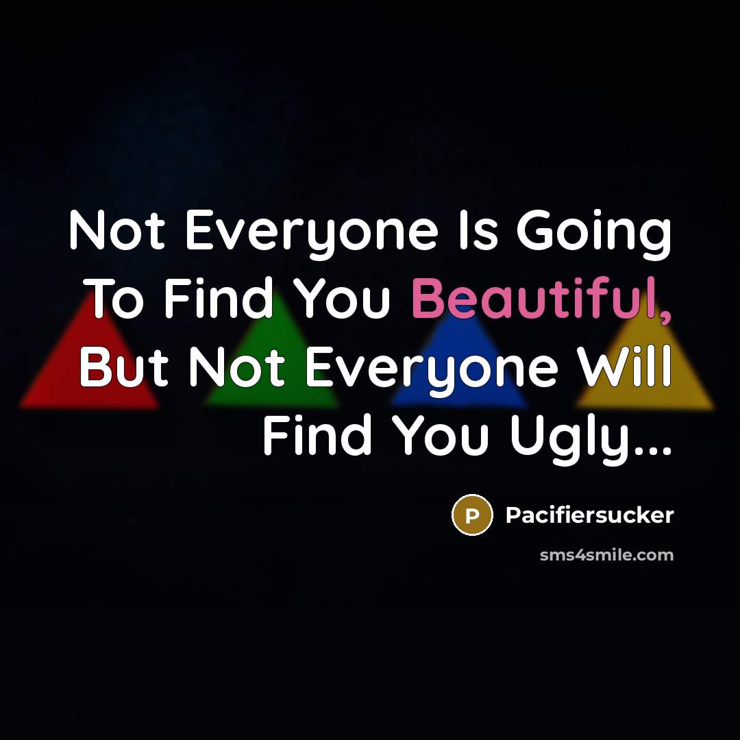 “Not Everyone Is Going To Find You Beautiful, But Not Everyone Will Find You Ugly...” quote by Pacifiersucker