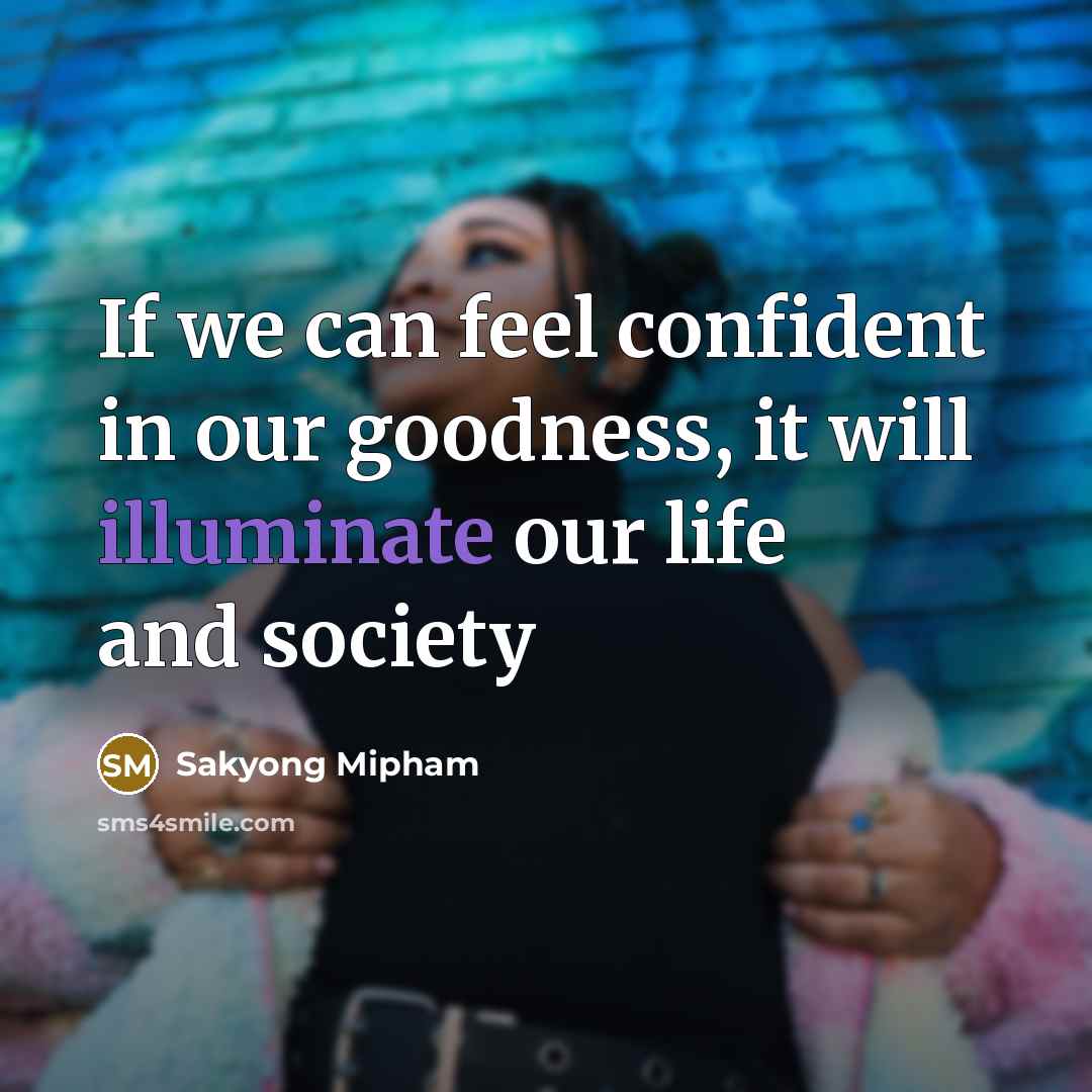“If we can feel confident in our goodness, it will illuminate our life and society” quote by Sakyong Mipham