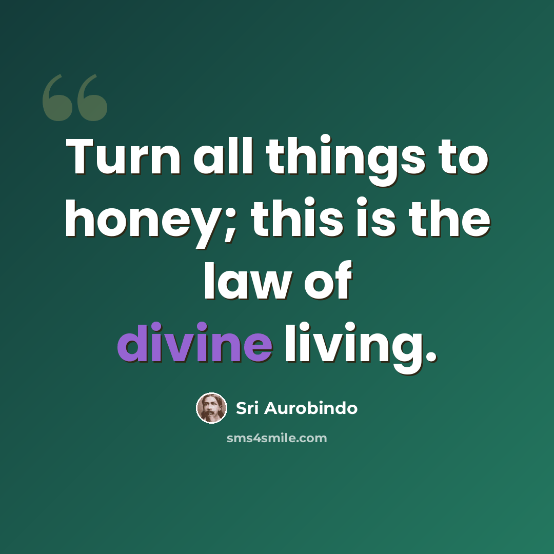 “Turn all things to honey; this is the law of divine living.” quote by Sri Aurobindo