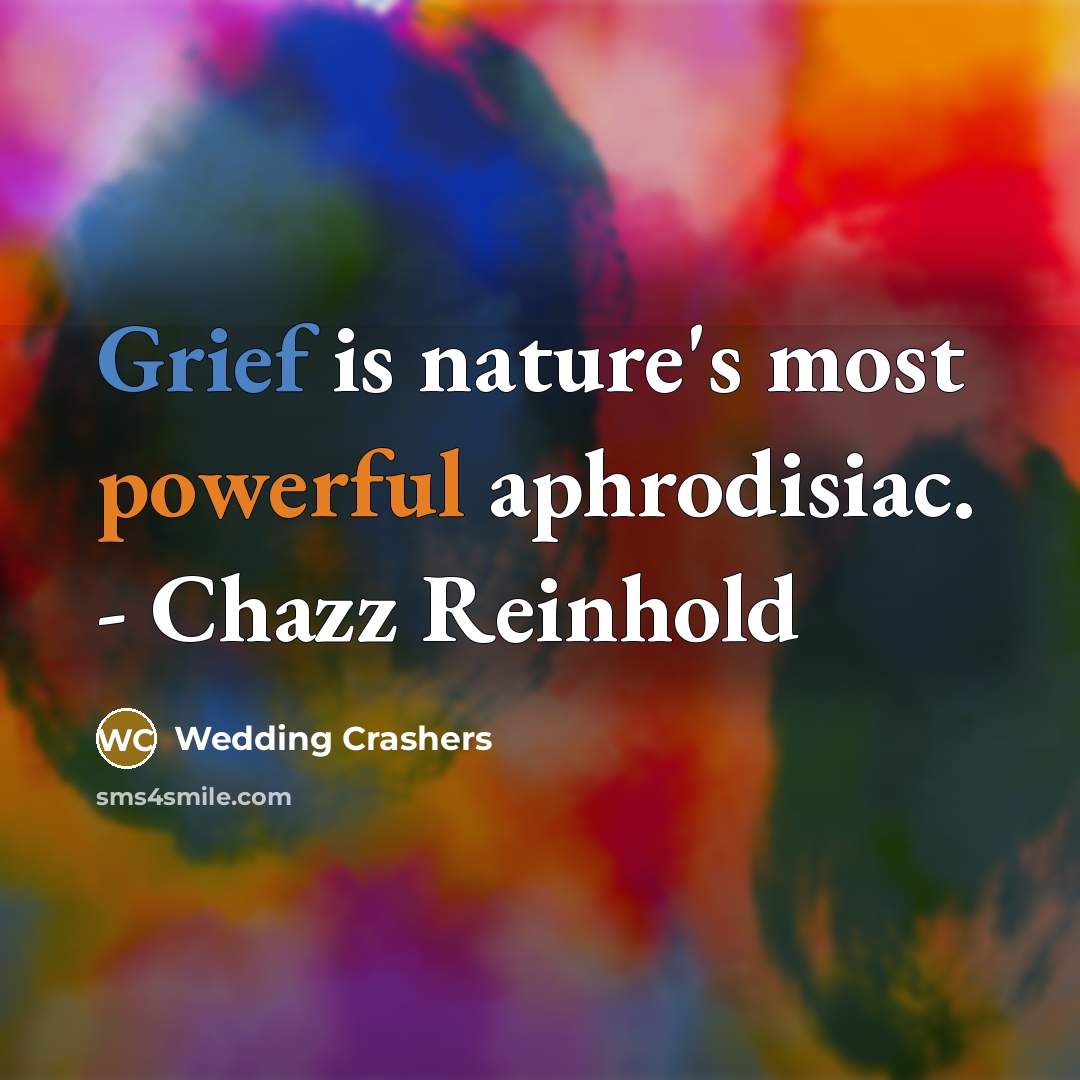 “Grief is nature's most powerful aphrodisiac. - Chazz Reinhold” quote by Wedding Crashers