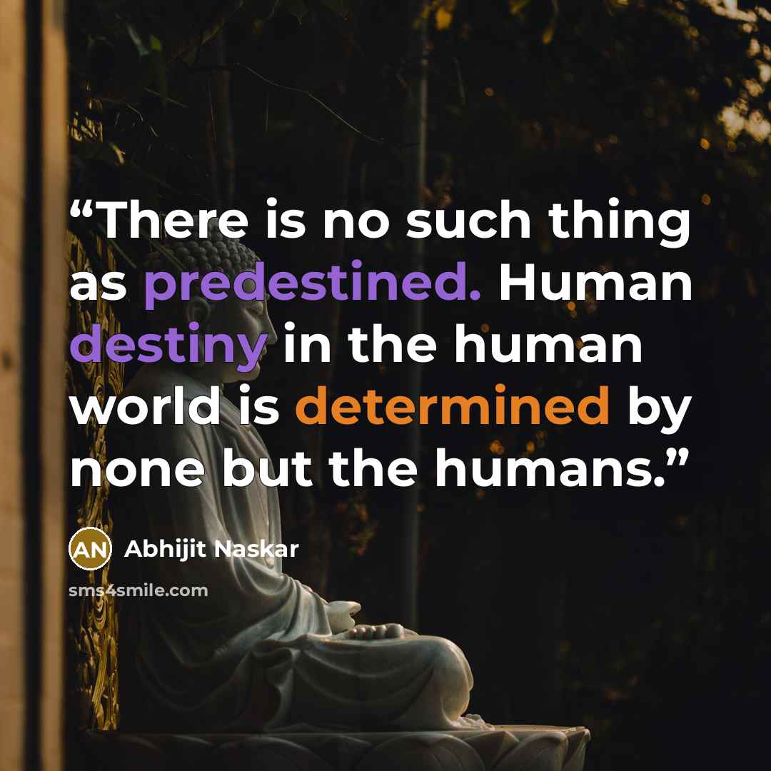 “There is no such thing as predestined. Human destiny in the human world is determined by none but the humans.” quote by Abhijit Naskar