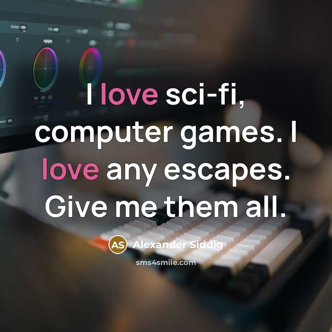 “I love sci-fi, computer games. I love any escapes. Give me them all.” quote by Alexander Siddig