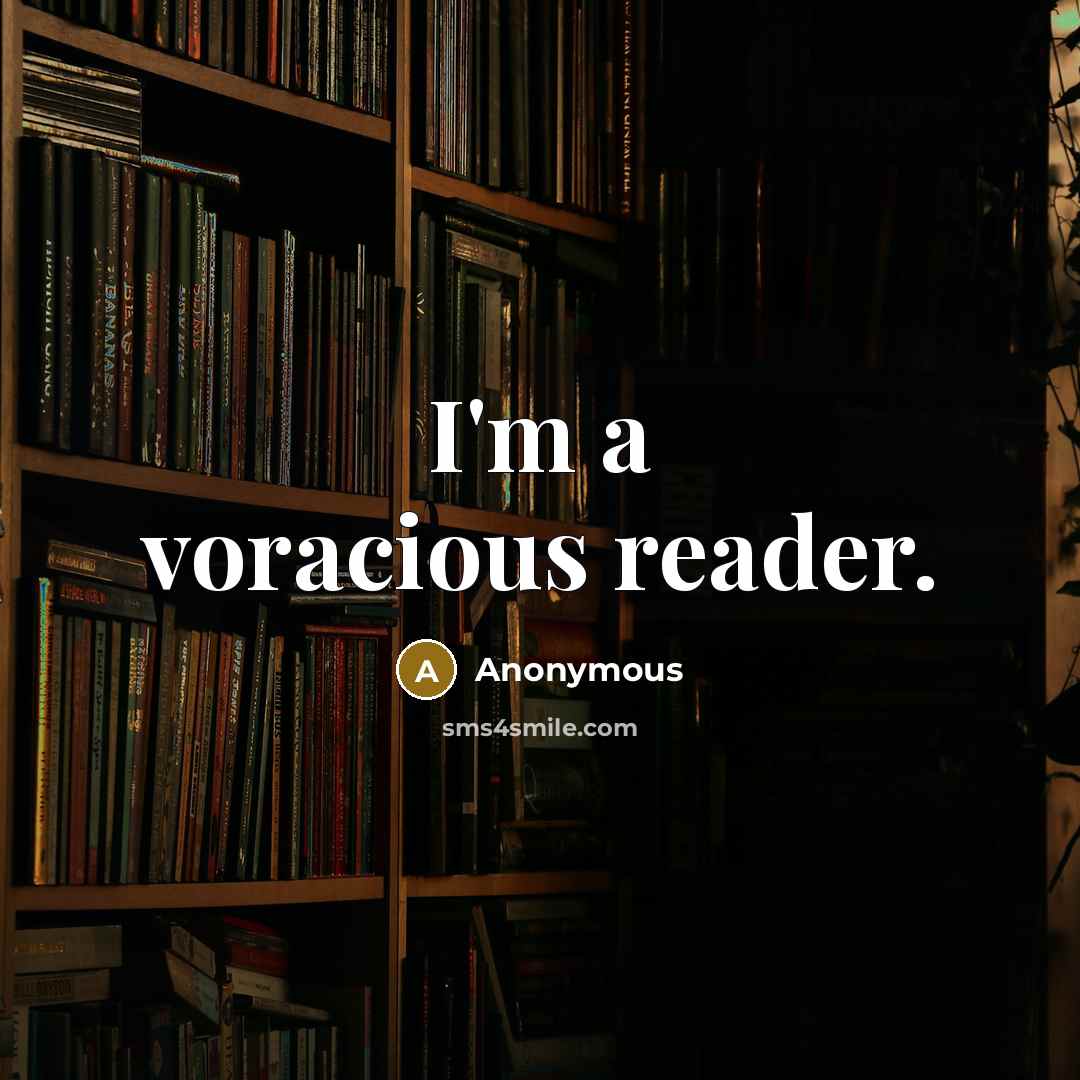 “I'm a voracious reader.” quote by Anonymous