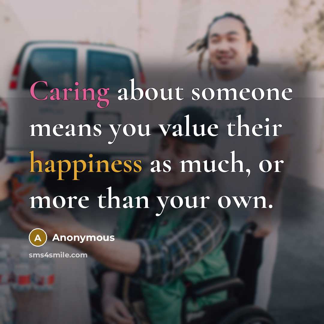 “Caring about someone means you value their happiness as much, or more than your own.” quote by Anonymous