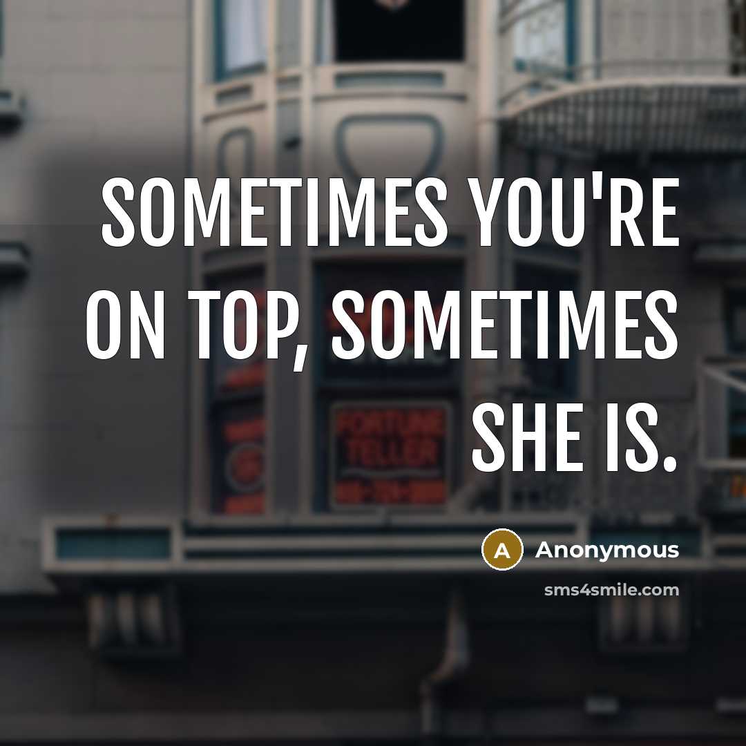 “Sometimes you're on top, sometimes she is.” quote by Anonymous