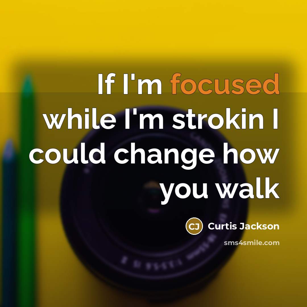 “If I'm focused while I'm strokin I could change how you walk” quote by Curtis Jackson