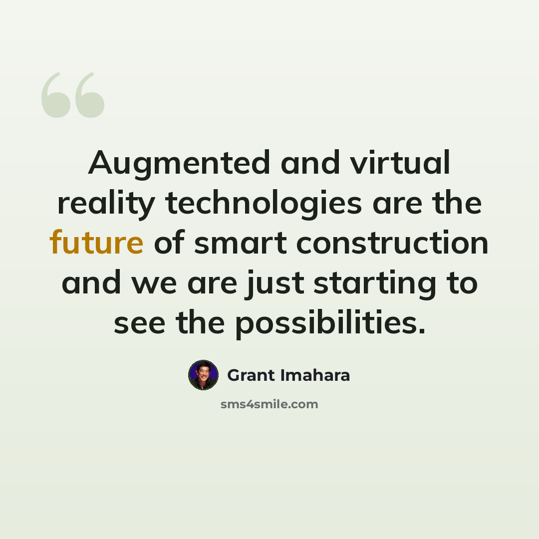 “Augmented and virtual reality technologies are the future of smart construction and we are just starting to see the possibilities.” quote by Grant Imahara