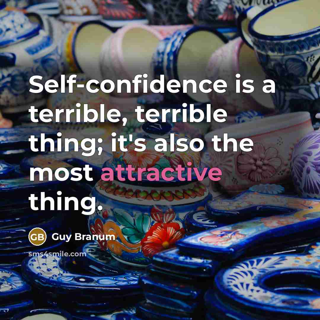 “Self-confidence is a terrible, terrible thing; it's also the most attractive thing.” quote by Guy Branum