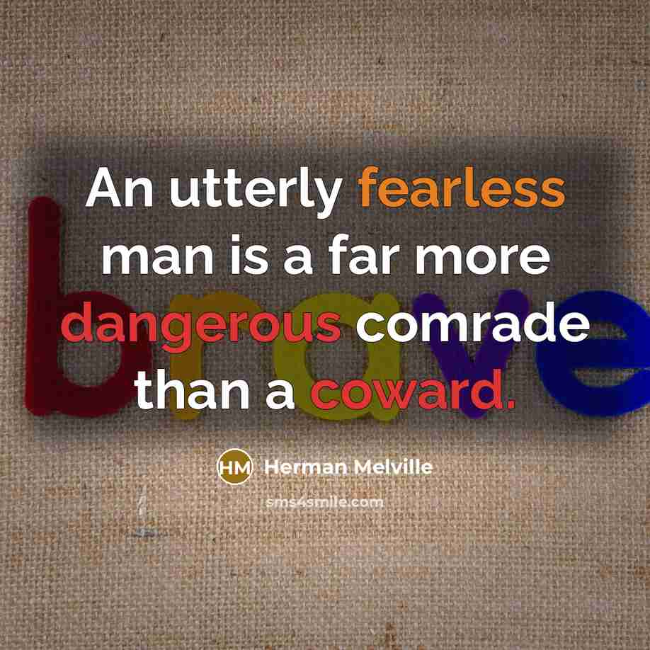 “An utterly fearless man is a far more dangerous comrade than a coward.” quote by Herman Melville