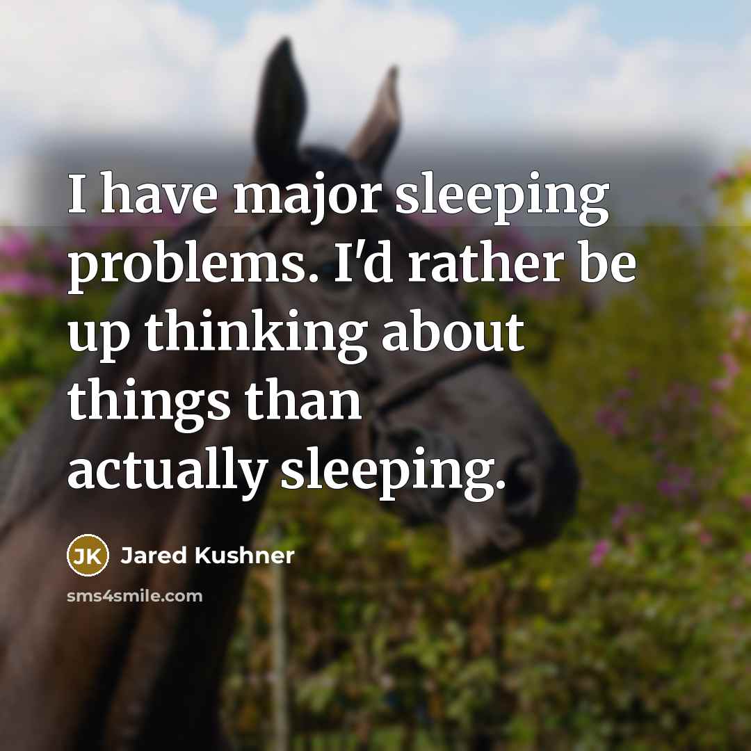 “I have major sleeping problems. I'd rather be up thinking about things than actually sleeping.” quote by Jared Kushner