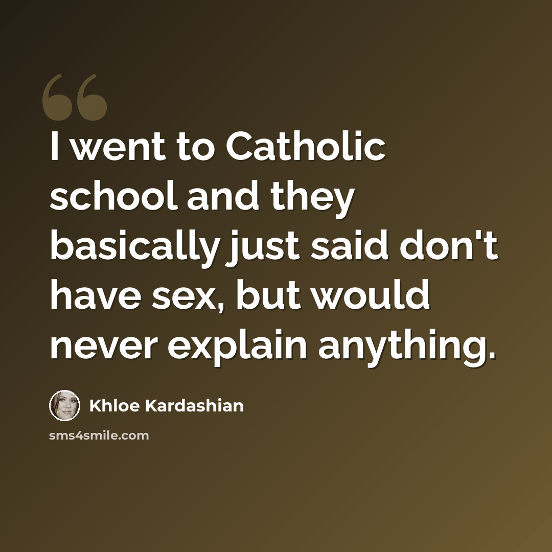 “I went to Catholic school and they basically just said don't have sex, but would never explain anything.” quote by Khloe Kardashian