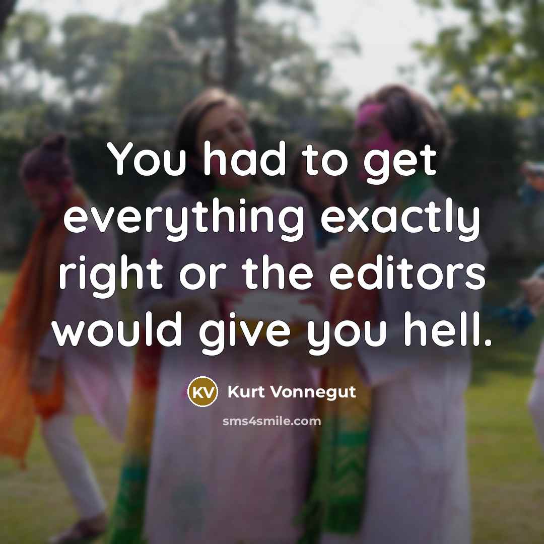“You had to get everything exactly right or the editors would give you hell.” quote by Kurt Vonnegut