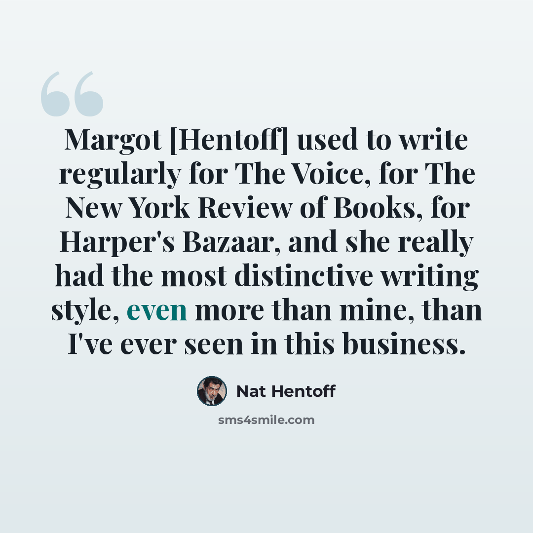 “Margot [Hentoff] used to write regularly for The Voice, for The New York Review of Books, for Harper's Bazaar, and she really had the most distinctive writing style, even more than mine, than I've ever seen in this business.” quote by Nat Hentoff