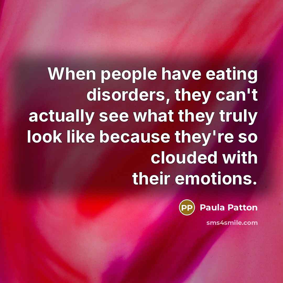 “When people have eating disorders, they can't actually see what they truly look like because they're so clouded with their emotions.” quote by Paula Patton