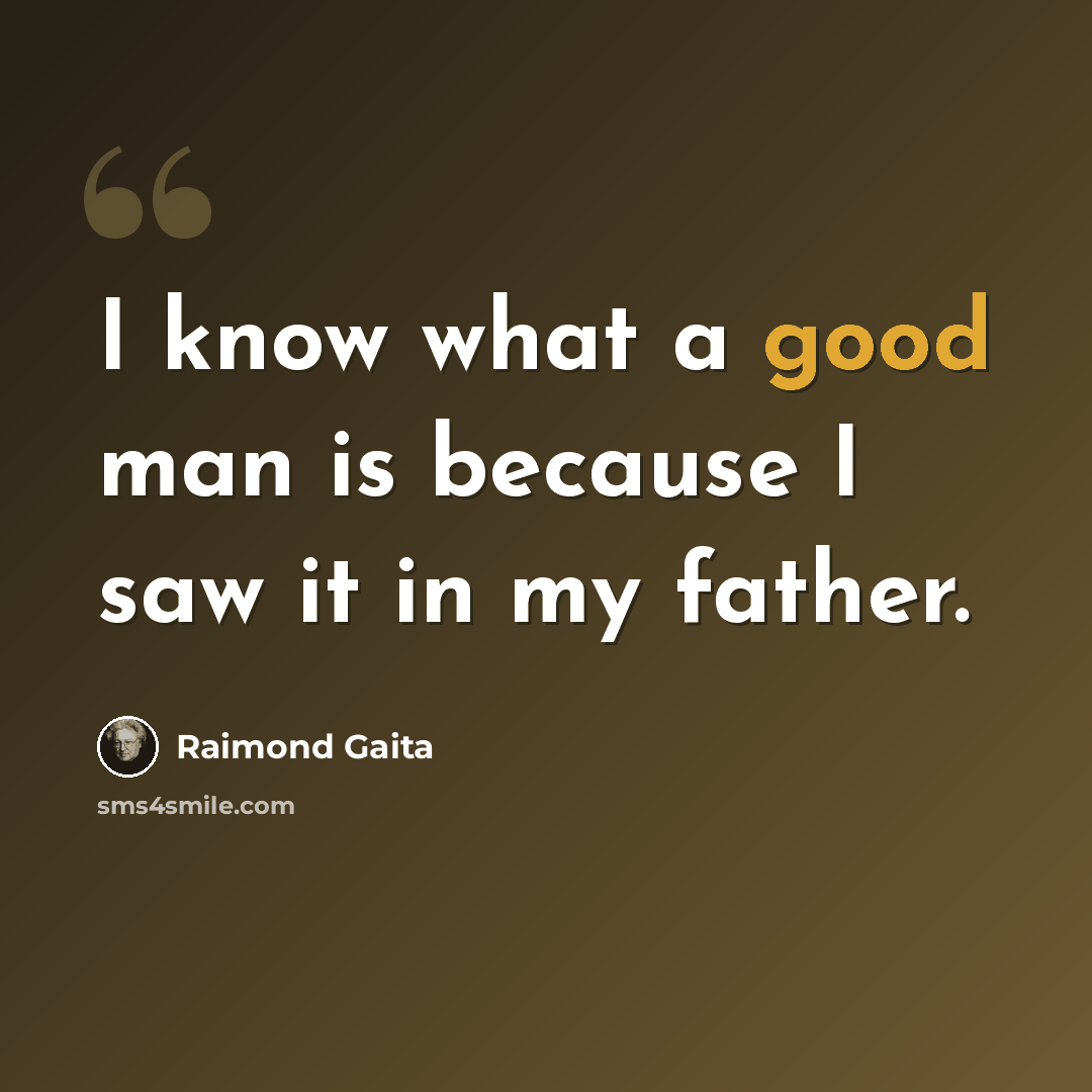 “I know what a good man is because I saw it in my father.” quote by Raimond Gaita