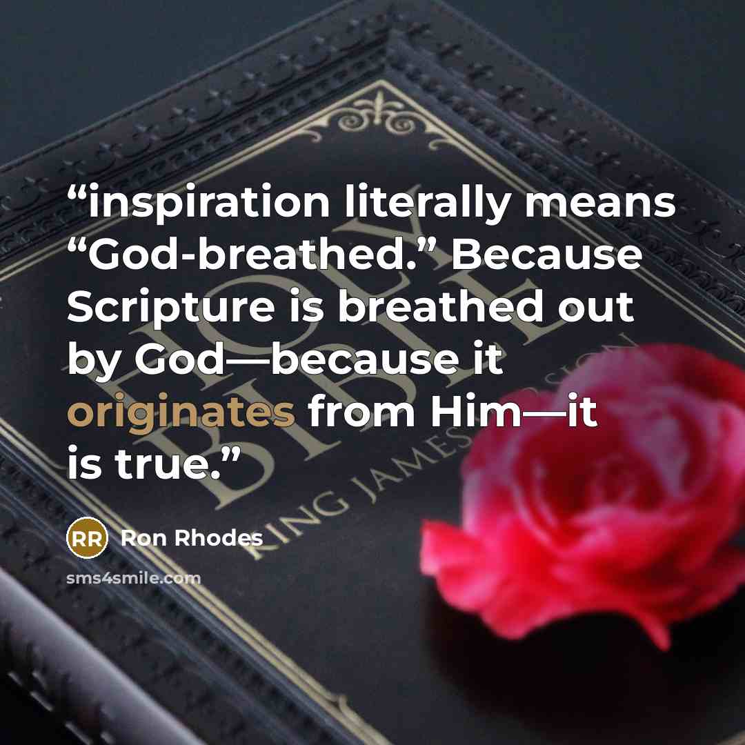 “inspiration literally means “God-breathed.” Because Scripture is breathed out by God—because it originates from Him—it is true.” quote by Ron Rhodes