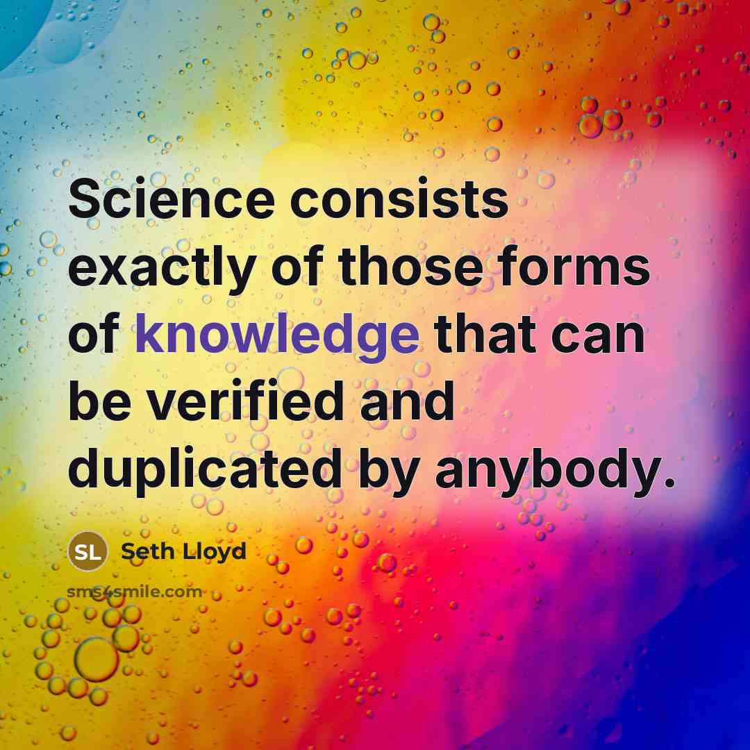 “Science consists exactly of those forms of knowledge that can be verified and duplicated by anybody.” quote by Seth Lloyd