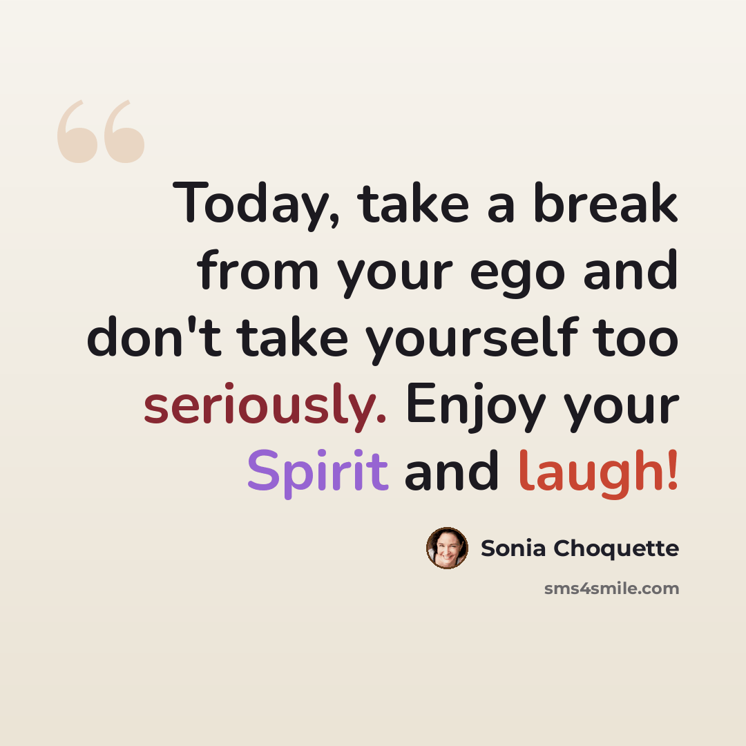 “Today, take a break from your ego and don't take yourself too seriously. Enjoy your Spirit and laugh!” quote by Sonia Choquette