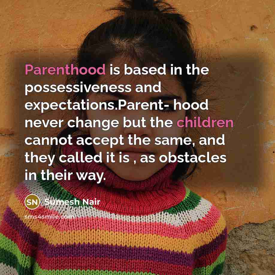 “Parenthood is based in the possessiveness and expectations.Parent- hood never change but the children cannot accept the same, and they called it is , as obstacles in their way.” quote by Sumesh Nair