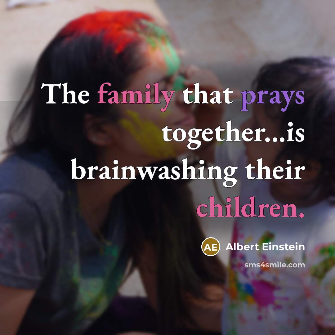 “The family that prays together...is brainwashing their children.” quote by Albert Einstein