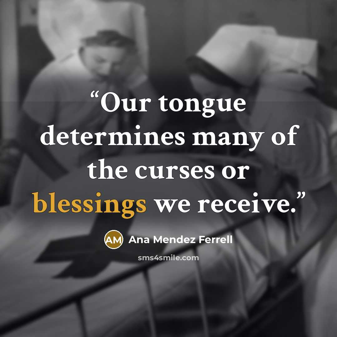 “Our tongue determines many of the curses or blessings we receive.” quote by Ana Mendez Ferrell