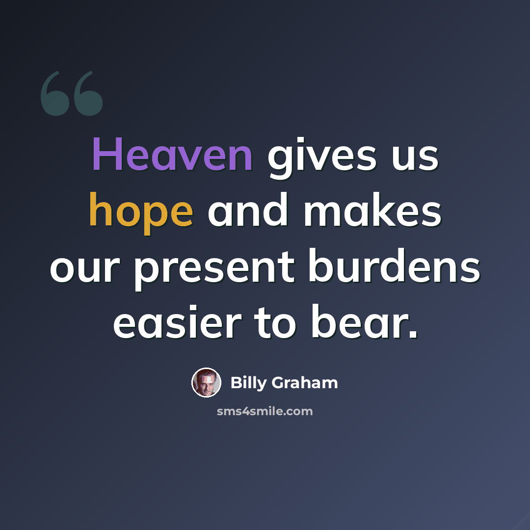“Heaven gives us hope and makes our present burdens easier to bear.” quote by Billy Graham
