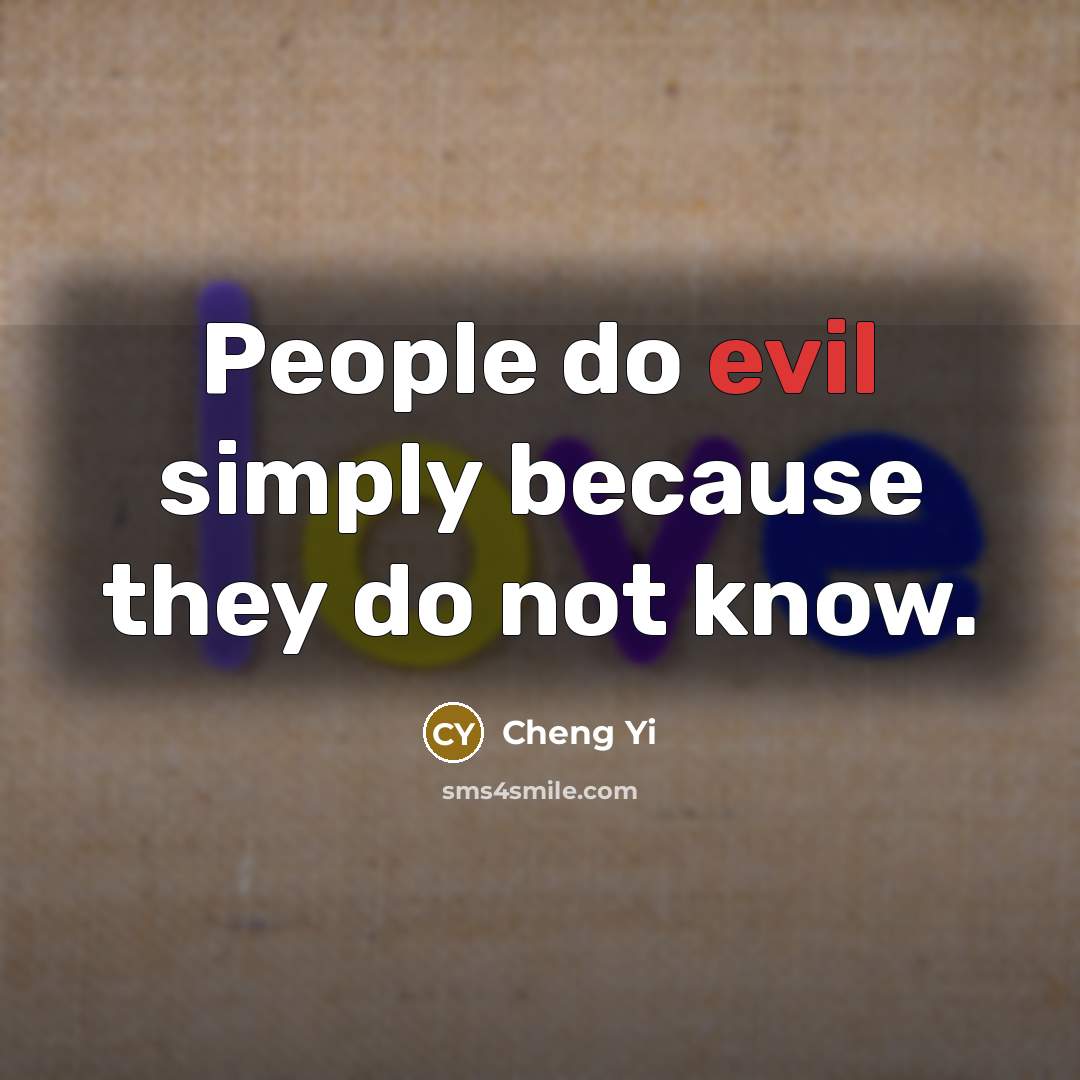 “People do evil simply because they do not know.” quote by Cheng Yi