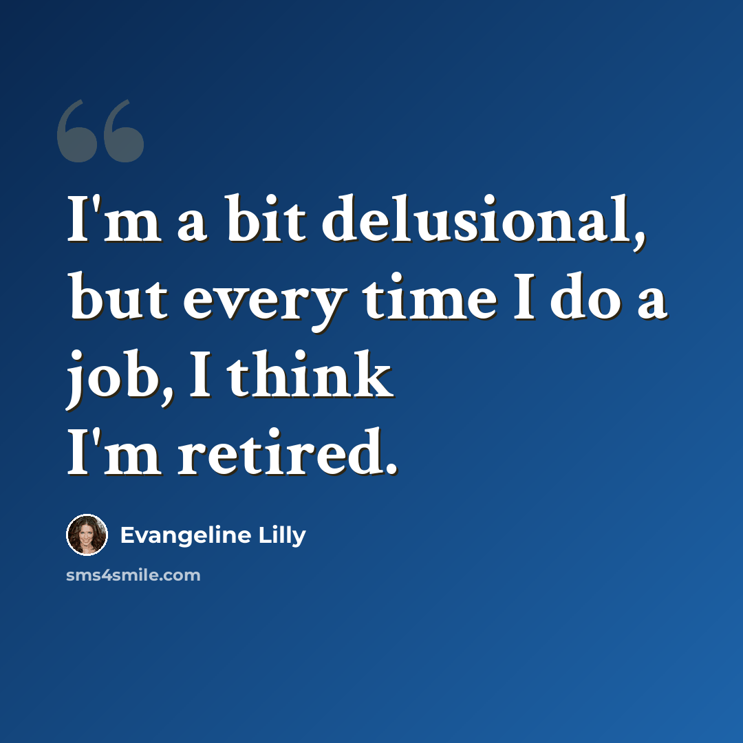 “I'm a bit delusional, but every time I do a job, I think I'm retired.” quote by Evangeline Lilly