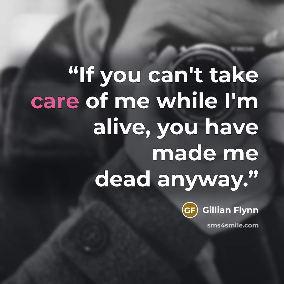 “If you can't take care of me while I'm alive, you have made me dead anyway.” quote by Gillian Flynn