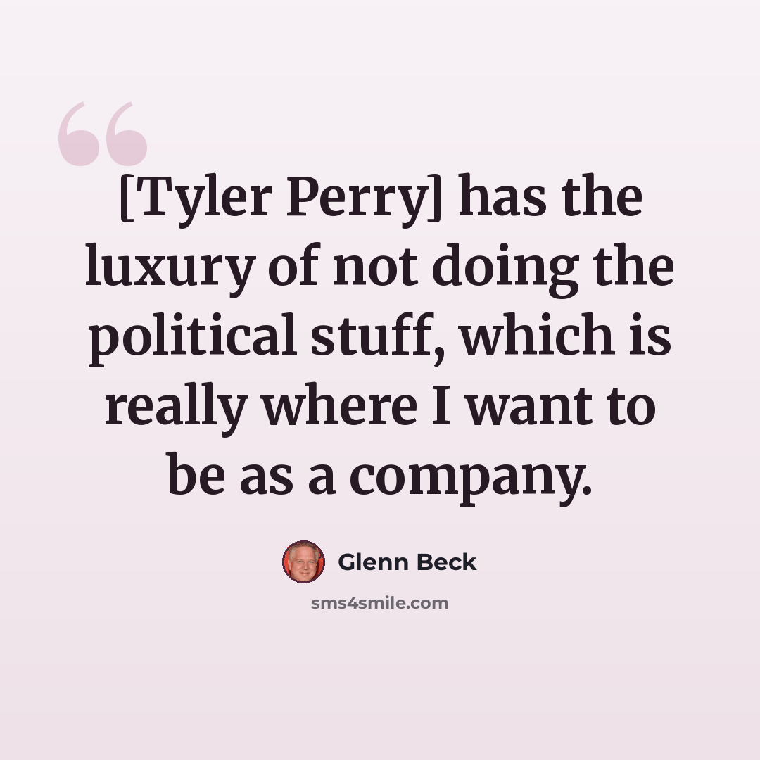 “[Tyler Perry] has the luxury of not doing the political stuff, which is really where I want to be as a company.” quote by Glenn Beck