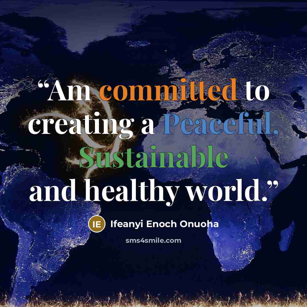 “Am committed to creating a Peaceful, Sustainable and healthy world.” quote by Ifeanyi Enoch Onuoha