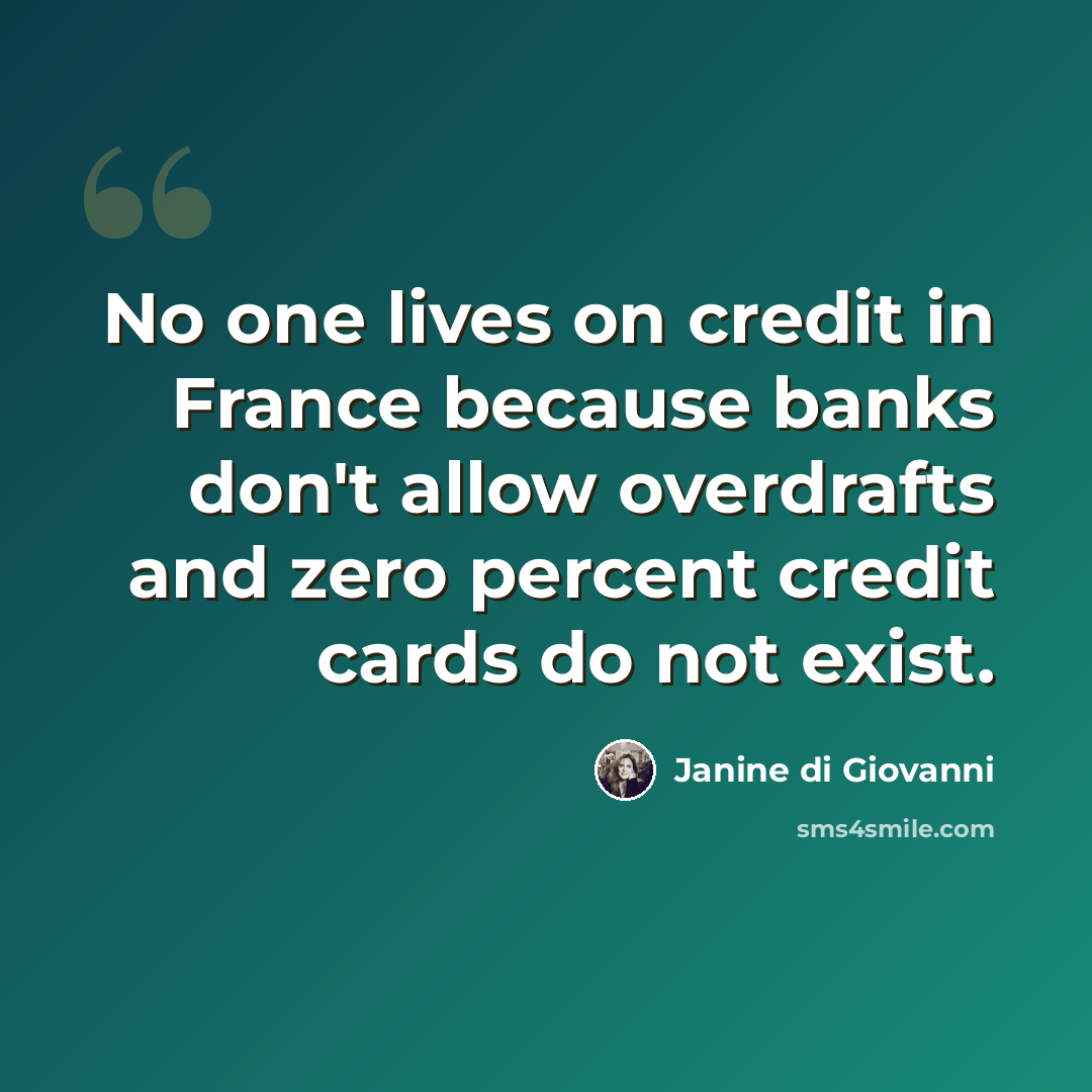 “No one lives on credit in France because banks don't allow overdrafts and zero percent credit cards do not exist.” quote by Janine di Giovanni