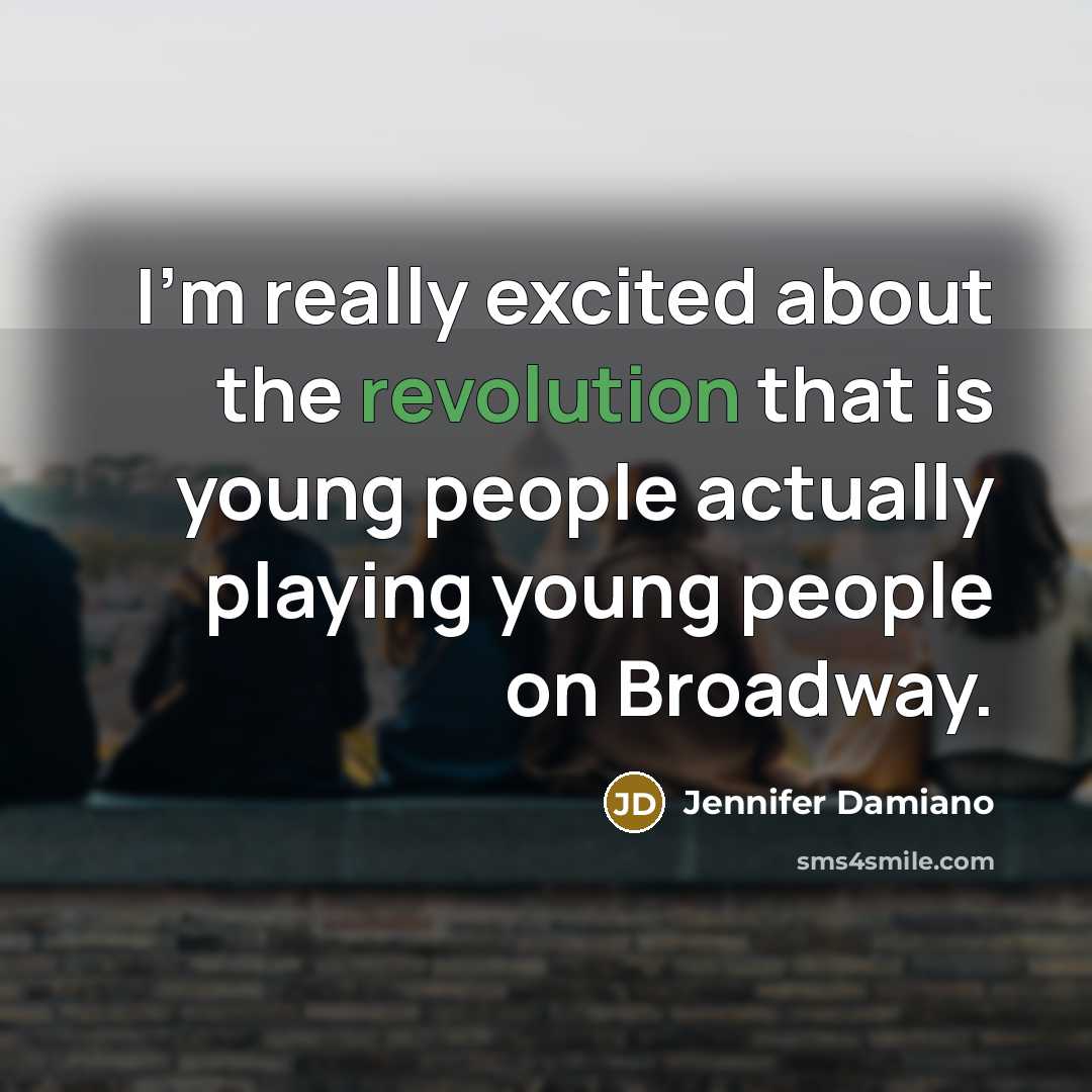 “I'm really excited about the revolution that is young people actually playing young people on Broadway.” quote by Jennifer Damiano