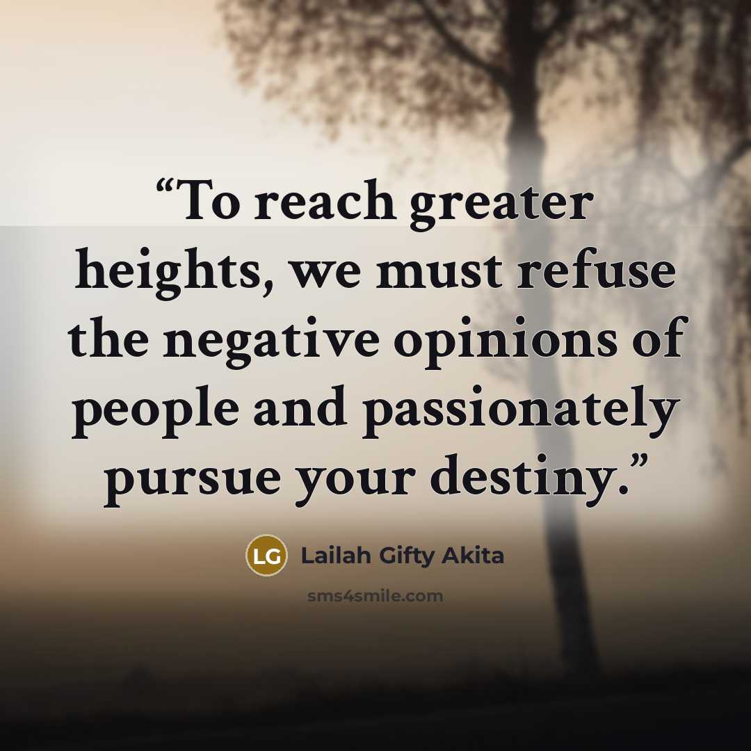 “To reach greater heights, we must refuse the negative opinions of people and passionately pursue your destiny.” quote by Lailah Gifty Akita