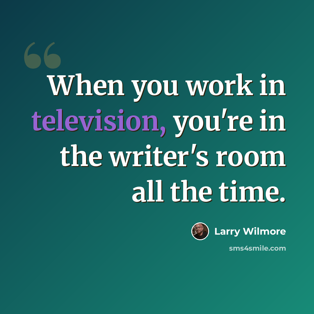 “When you work in television, you're in the writer's room all the time.” quote by Larry Wilmore