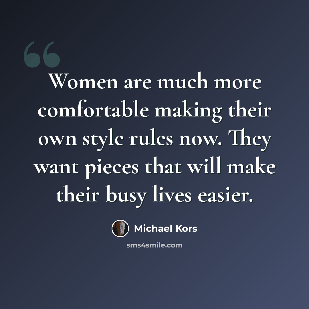 “Women are much more comfortable making their own style rules now. They want pieces that will make their busy lives easier.” quote by Michael Kors
