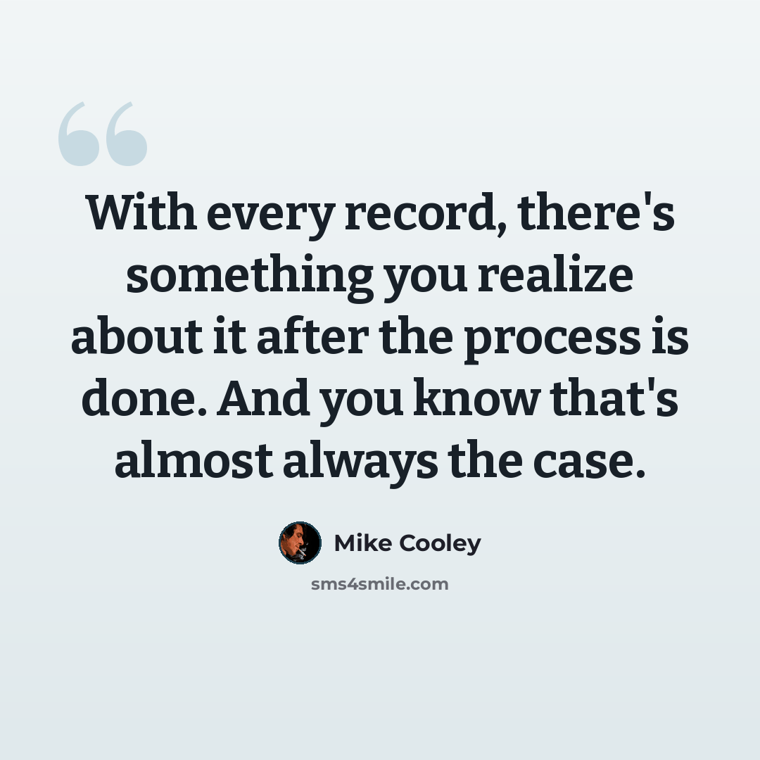 “With every record, there's something you realize about it after the process is done. And you know that's almost always the case.” quote by Mike Cooley