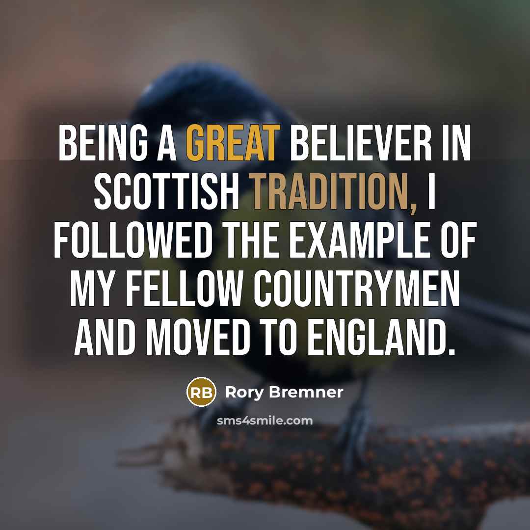 “Being a great believer in Scottish tradition, I followed the example of my fellow countrymen and moved to England.” quote by Rory Bremner