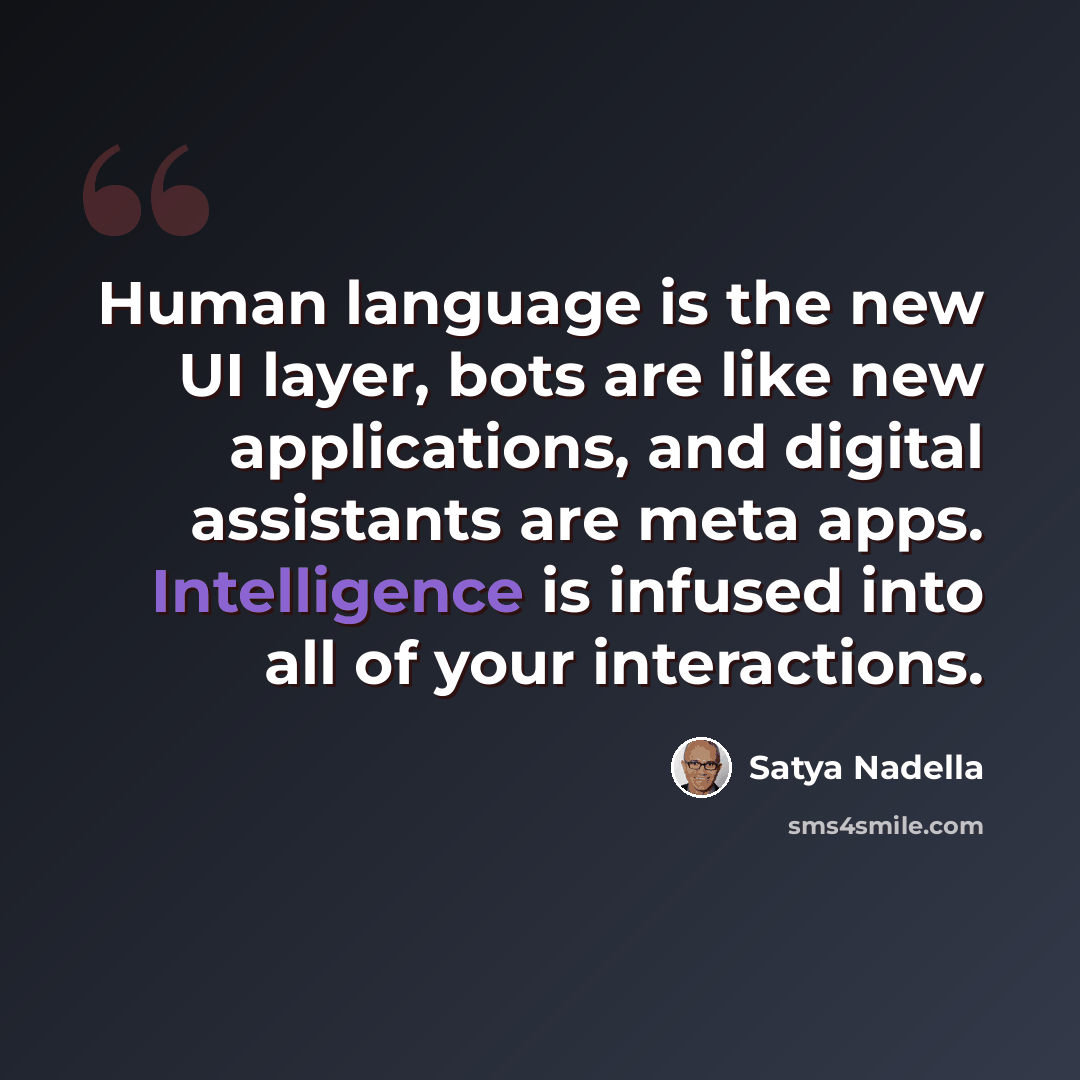 “Human language is the new UI layer, bots are like new applications, and digital assistants are meta apps. Intelligence is infused into all of your interactions.” quote by Satya Nadella