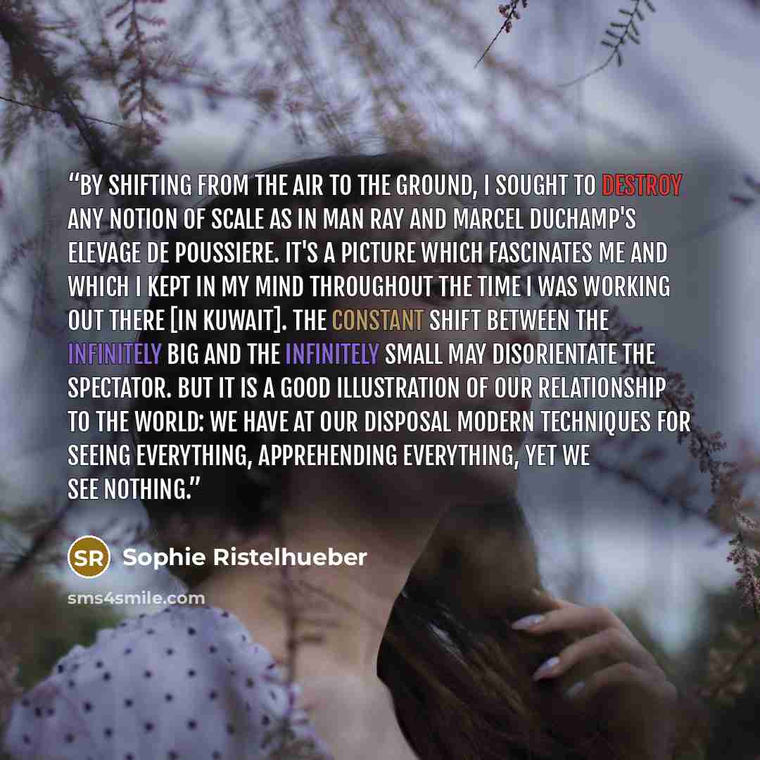 “By shifting from the air to the ground, I sought to destroy any notion of scale as in Man Ray and Marcel Duchamp's Elevage de Poussiere. It's a picture which fascinates me and which I kept in my mind throughout the time I was working out there [in Kuwait]. The constant shift between the infinitely…” quote by Sophie Ristelhueber