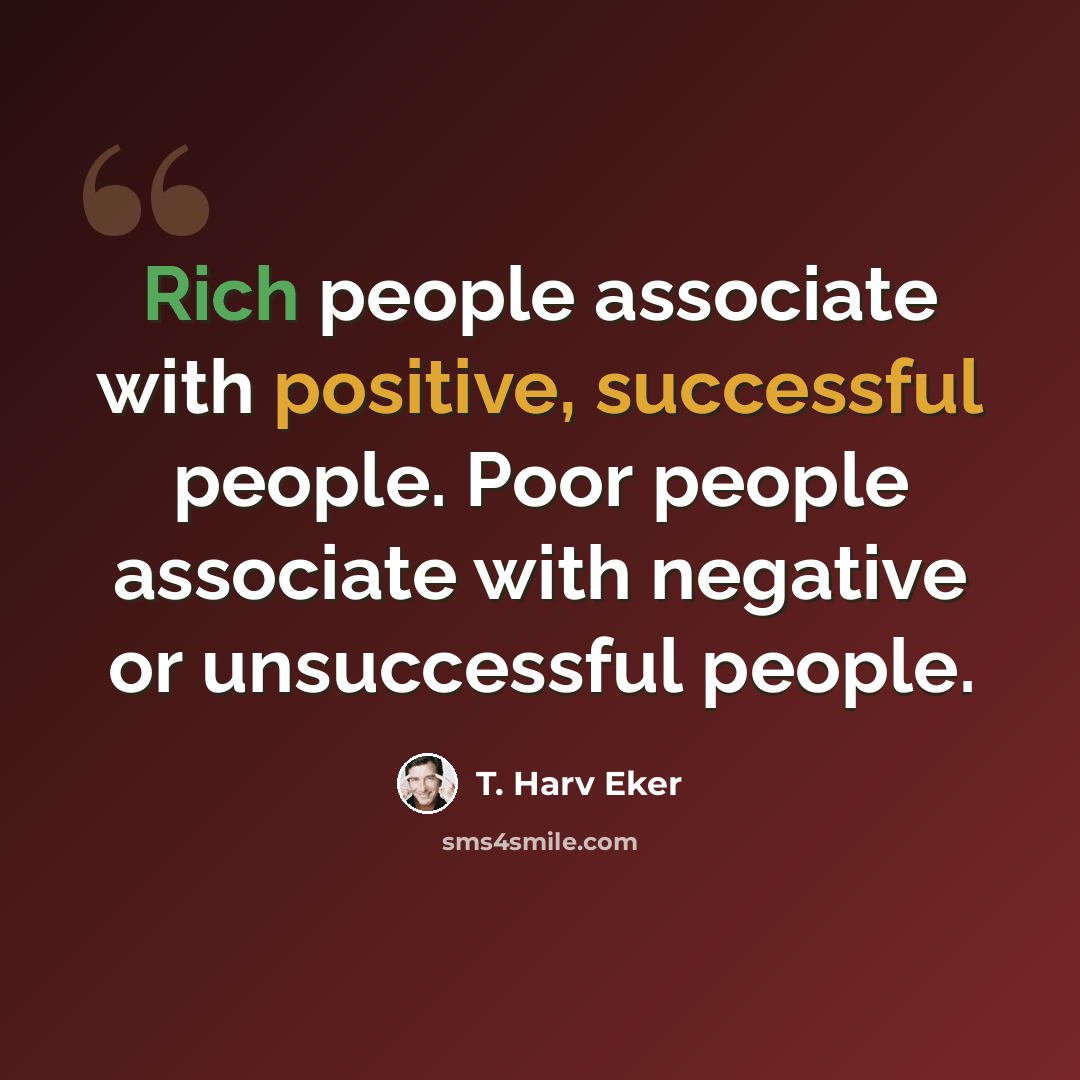 “Rich people associate with positive, successful people. Poor people associate with negative or unsuccessful people.” quote by T. Harv Eker