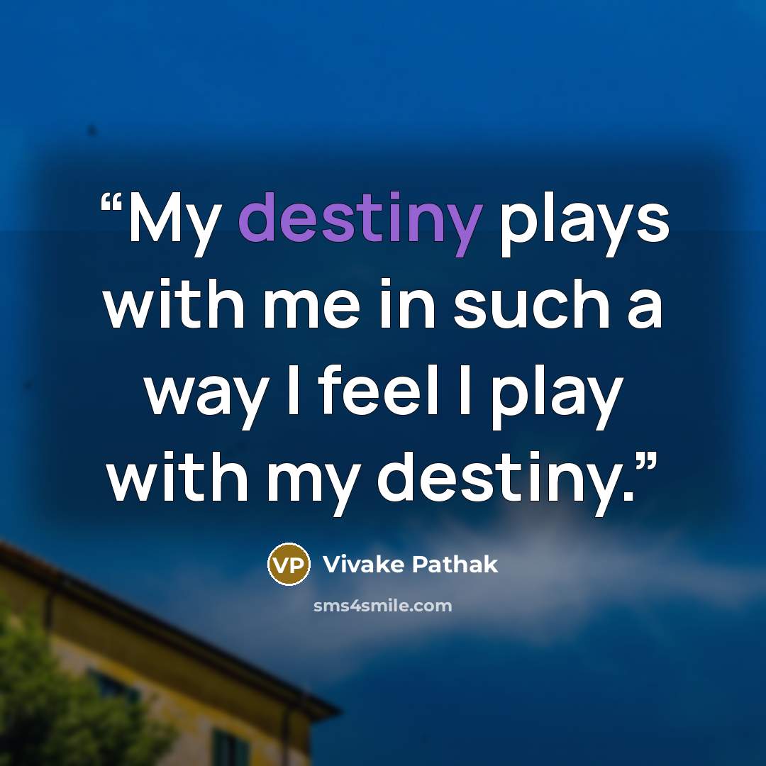 “My destiny plays with me in such a way I feel I play with my destiny.” quote by Vivake Pathak