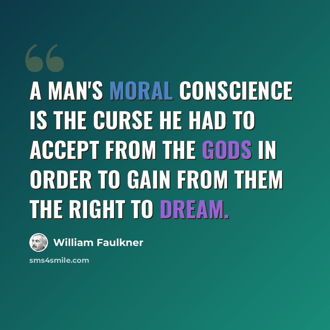“A man's moral conscience is the curse he had to accept from the gods in order to gain from them the right to dream.” quote by William Faulkner