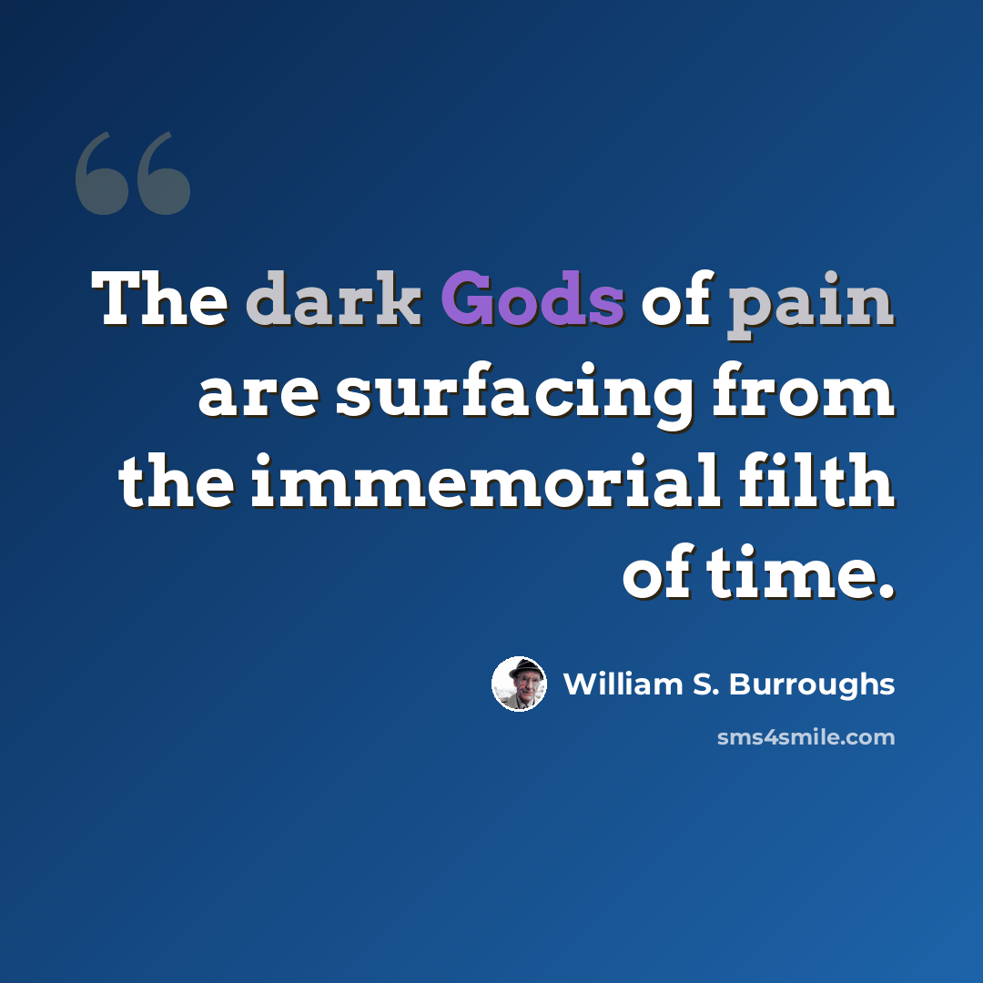 “The dark Gods of pain are surfacing from the immemorial filth of time.” quote by William S. Burroughs