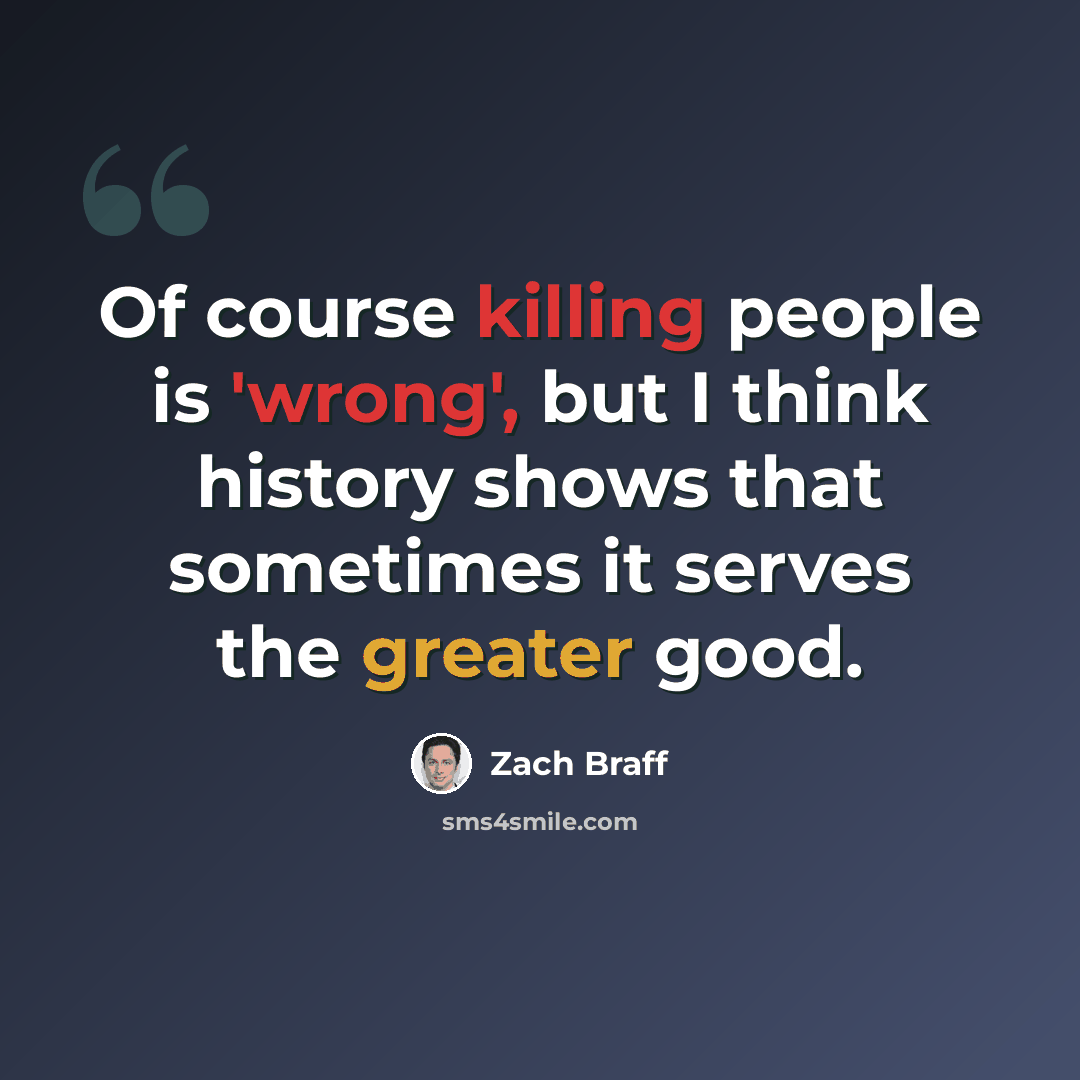 “Of course killing people is 'wrong', but I think history shows that sometimes it serves the greater good.” quote by Zach Braff