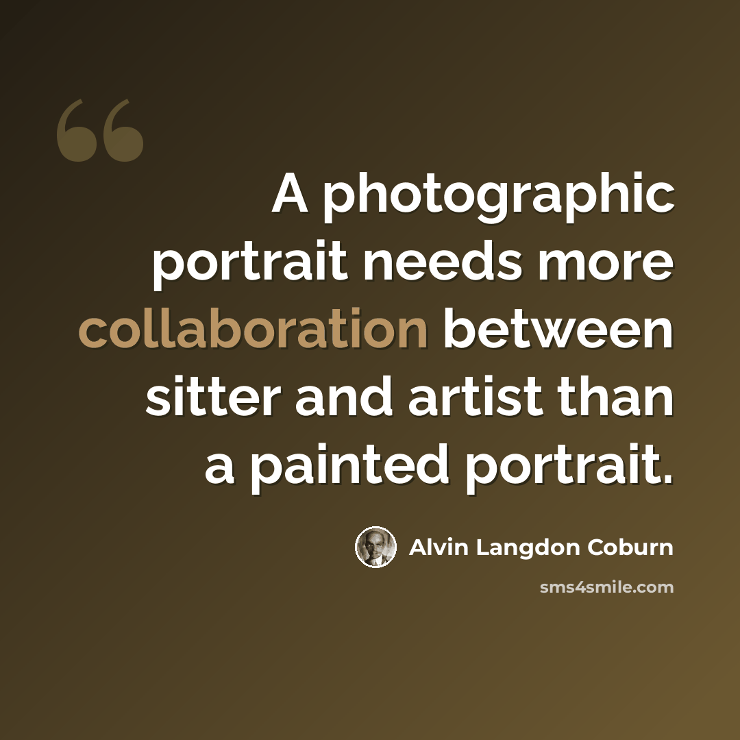 “A photographic portrait needs more collaboration between sitter and artist than a painted portrait.” quote by Alvin Langdon Coburn